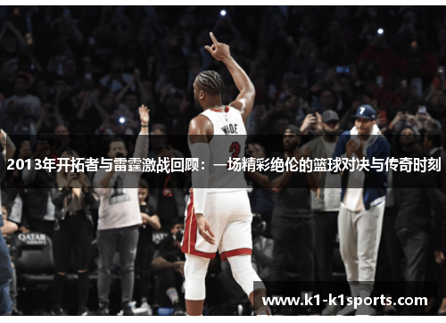 2013年开拓者与雷霆激战回顾：一场精彩绝伦的篮球对决与传奇时刻