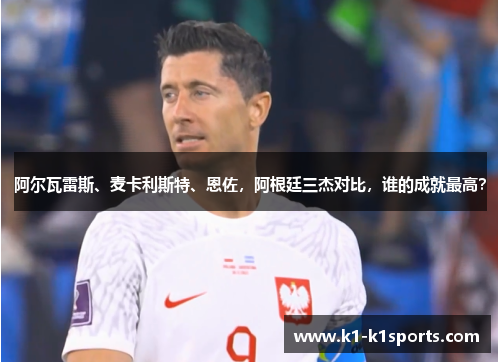 阿尔瓦雷斯、麦卡利斯特、恩佐，阿根廷三杰对比，谁的成就最高？