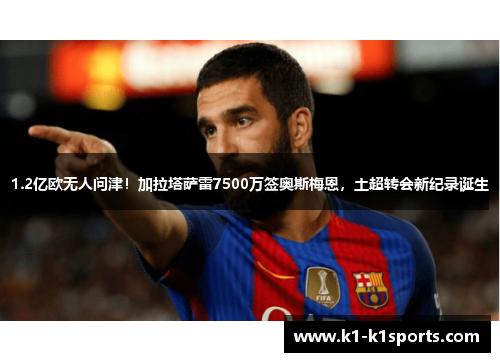 1.2亿欧无人问津！加拉塔萨雷7500万签奥斯梅恩，土超转会新纪录诞生