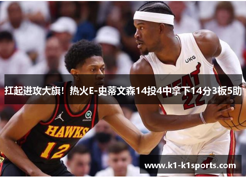 扛起进攻大旗！热火E-史蒂文森14投4中拿下14分3板5助