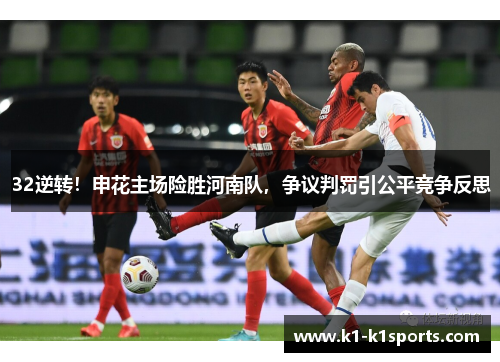 32逆转！申花主场险胜河南队，争议判罚引公平竞争反思