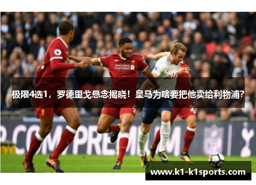 极限4选1，罗德里戈悬念揭晓！皇马为啥要把他卖给利物浦？