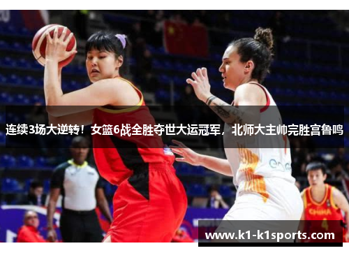 连续3场大逆转！女篮6战全胜夺世大运冠军，北师大主帅完胜宫鲁鸣